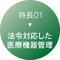 特長01：法令対応した医療機器管理